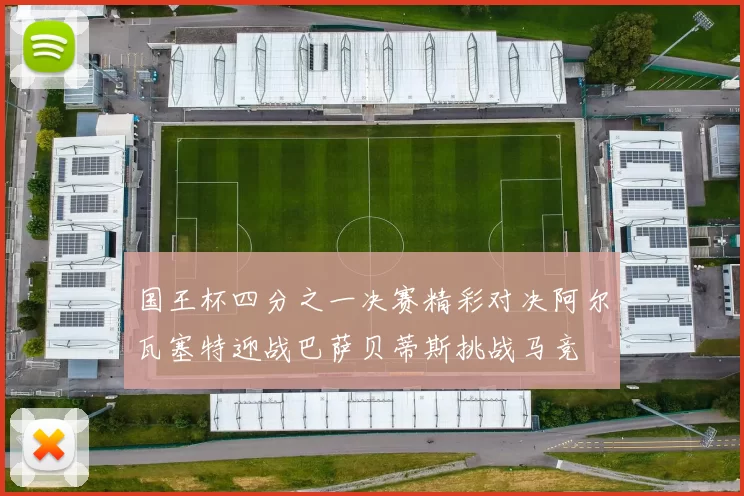 国王杯四分之一决赛精彩对决阿尔瓦塞特迎战巴萨贝蒂斯挑战马竞