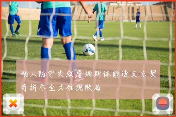 湖人防守失效詹姆斯体能透支东契奇拼尽全力难挽败局