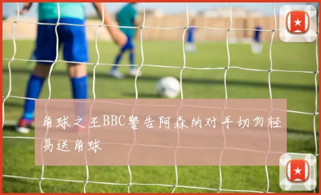 角球之王BBC警告阿森纳对手切勿轻易送角球