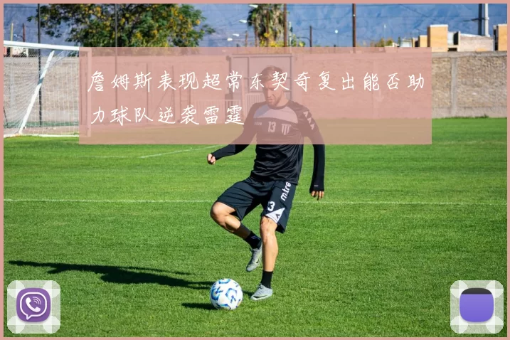 詹姆斯表现超常东契奇复出能否助力球队逆袭雷霆