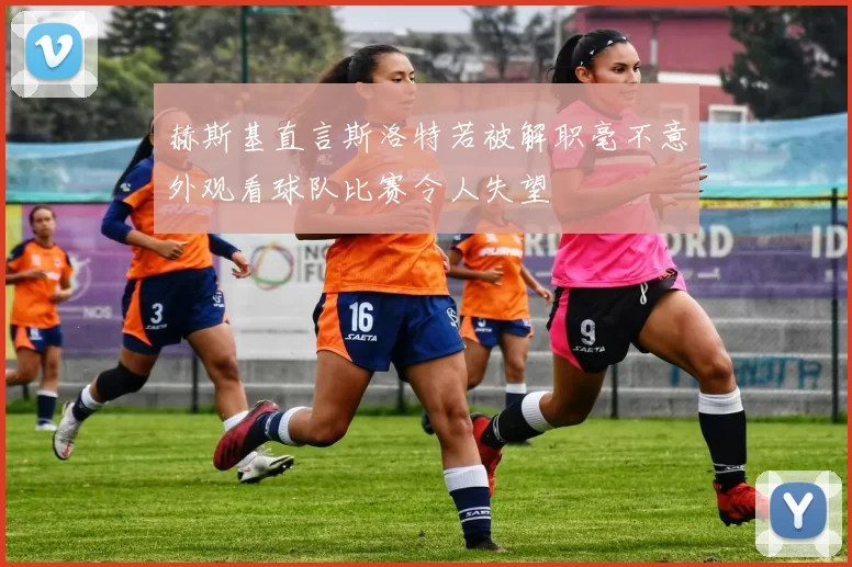 赫斯基直言斯洛特若被解职毫不意外观看球队比赛令人失望