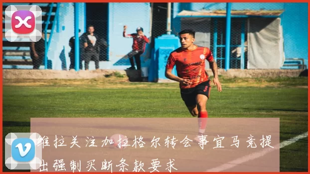 维拉关注加拉格尔转会事宜马竞提出强制买断条款要求