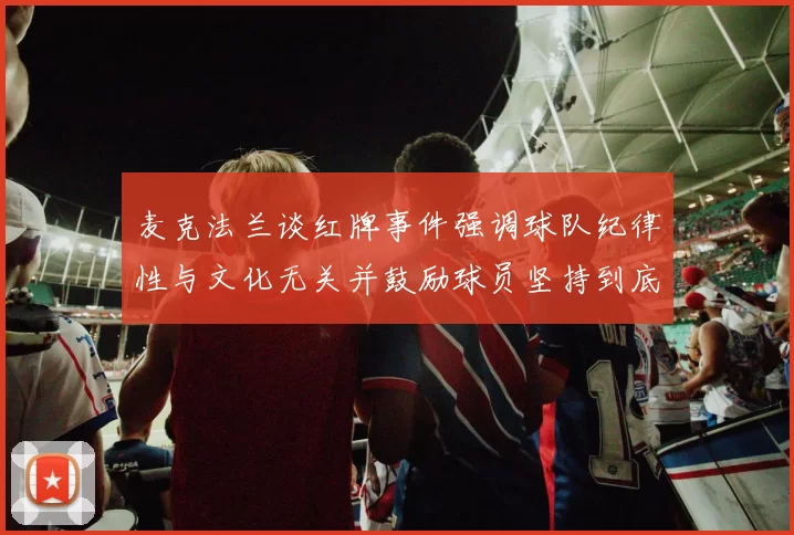麦克法兰谈红牌事件强调球队纪律性与文化无关并鼓励球员坚持到底