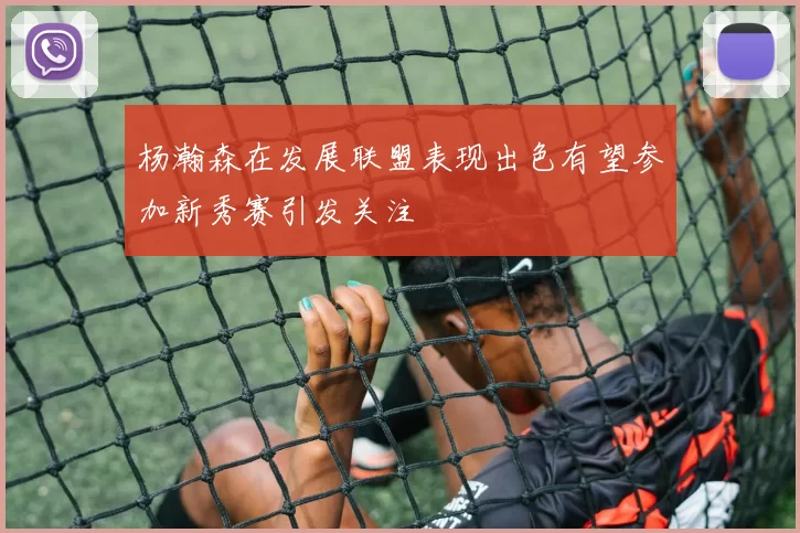 杨瀚森在发展联盟表现出色有望参加新秀赛引发关注